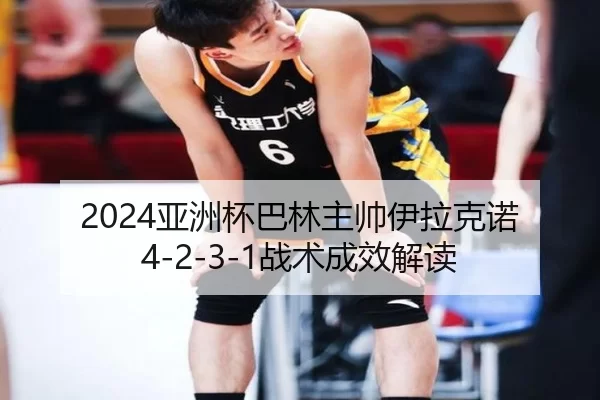 2024亚洲杯巴林主帅伊拉克诺4-2-3-1战术成效解读